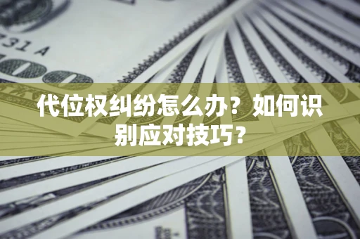 济南代位权纠纷怎么办？如何识别应对技巧？