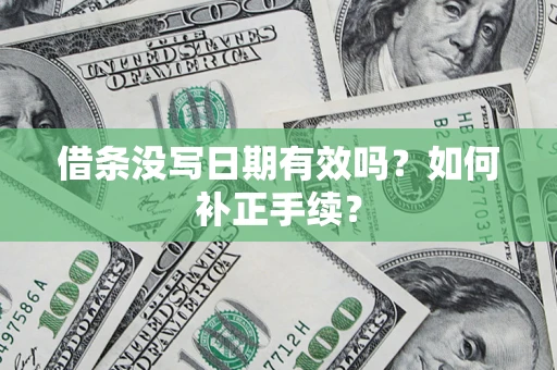 济南借条没写日期有效吗？如何补正手续？