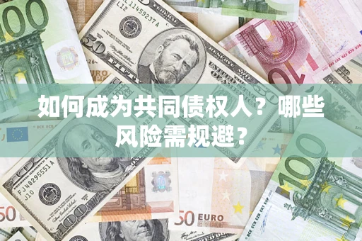 济南如何成为共同债权人？哪些风险需规避？