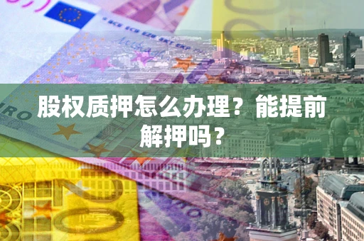 济南股权质押怎么办理？能提前解押吗？