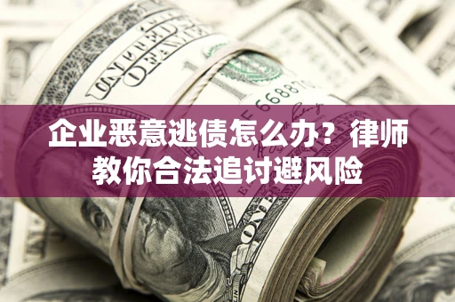 济南企业恶意逃债怎么办？律师教你合法追讨避风险