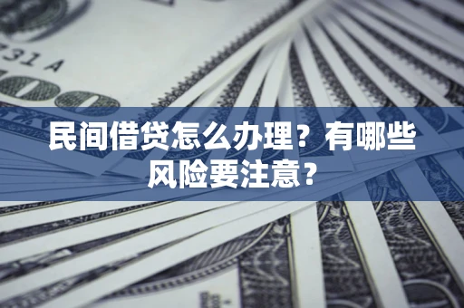 济南民间借贷怎么办理？有哪些风险要注意？