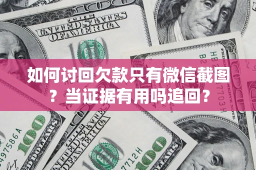 济南如何讨回欠款只有微信截图？当证据有用吗追回？