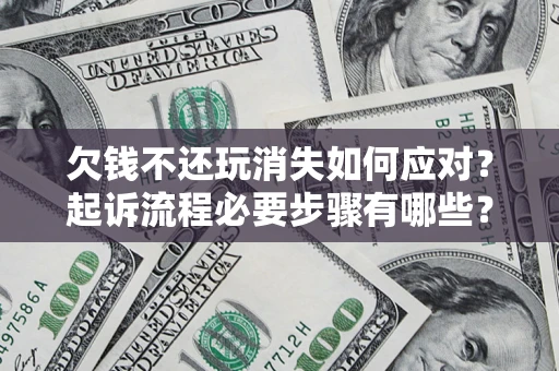 济南欠钱不还玩消失如何应对？起诉流程必要步骤有哪些？