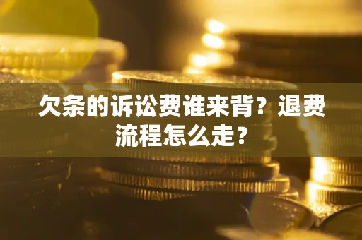 济南欠条的诉讼费谁来背？退费流程怎么走？