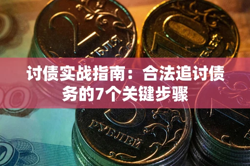 济南讨债实战指南：合法追讨债务的7个关键步骤