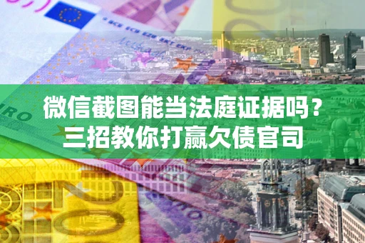济南微信截图能当法庭证据吗？三招教你打赢欠债官司