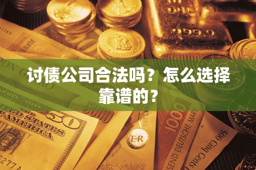 济南讨债公司合法吗？怎么选择靠谱的？