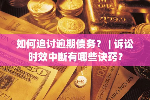 济南如何追讨逾期债务？ | 诉讼时效中断有哪些诀窍？