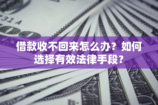 济南借款收不回来怎么办？如何选择有效法律手段？