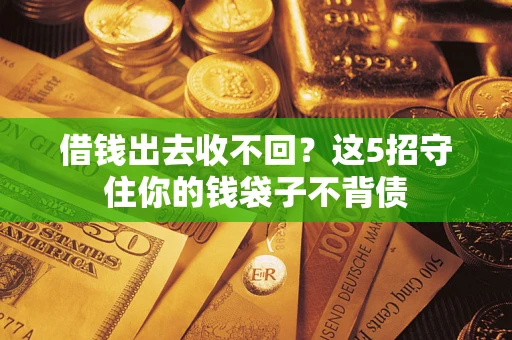 济南借钱出去收不回？这5招守住你的钱袋子不背债