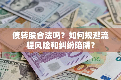 济南债转股合法吗？如何规避流程风险和纠纷陷阱？