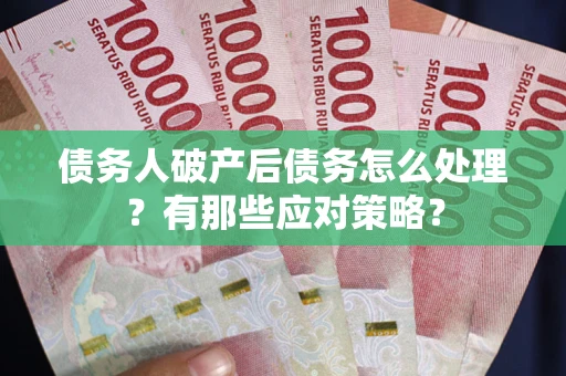 济南债务人破产后债务怎么处理？有那些应对策略？