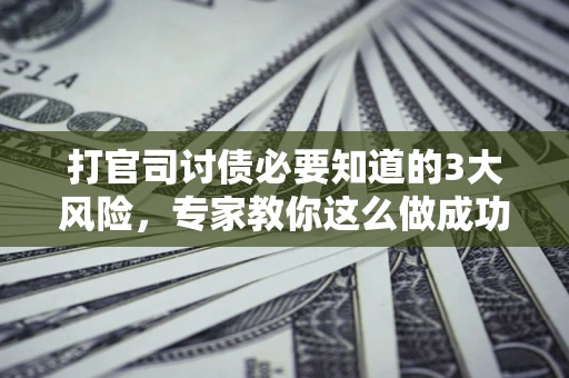 济南打官司讨债必要知道的3大风险，专家教你这么做成功率飙升