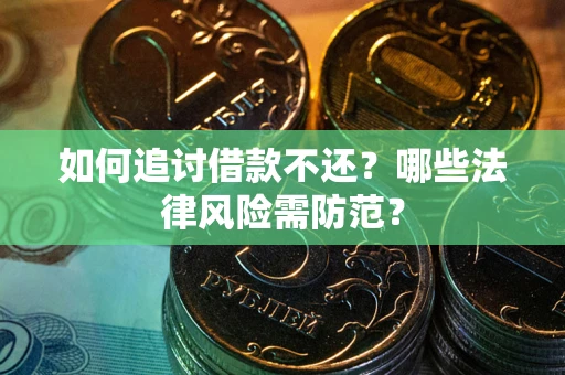 济南如何追讨借款不还？哪些法律风险需防范？