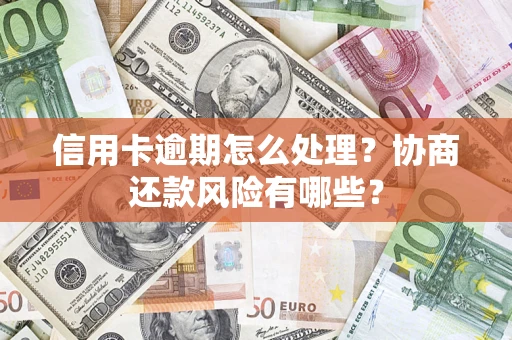 济南信用卡逾期怎么处理？协商还款风险有哪些？